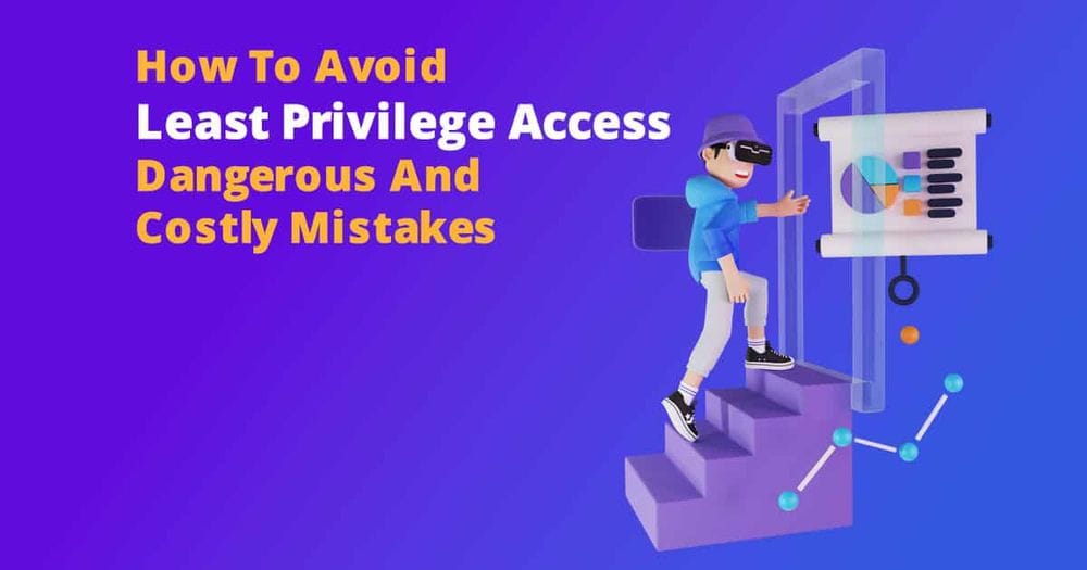 Least Privilege Principles – How To Avoid Dangerous And Costly Mistakes